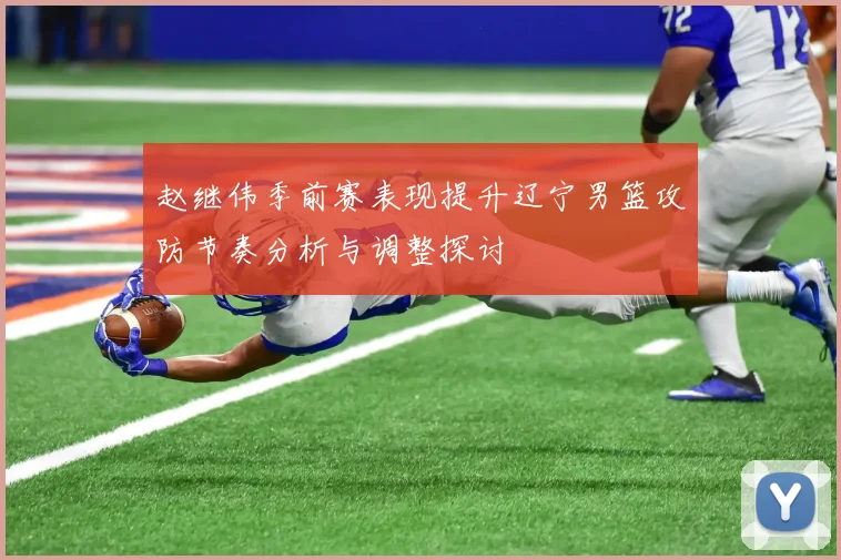 赵继伟季前赛表现提升辽宁男篮攻防节奏分析与调整探讨